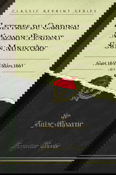 Lettres Du Cardinal Mazarin Pendant Son Ministère, Vol. 9: Août 1658-Mars 1661 (Classic Reprint)