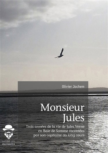 Monsieur jules : Trois années de la vie de Jules Verne en Baie de Somme racontées par son capitaine au long cours