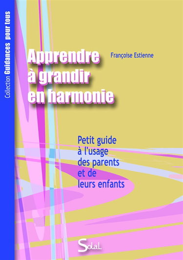 Apprendre à grandir en harmonie, avec soi et les autres : petit guide à l'usage des parents et de leurs enfants