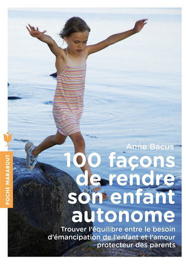 100 façons de rendre son enfant autonome : trouver l'équilibre entre le besoin d'émancipation de l'enfant et l'amour protecteur des parents