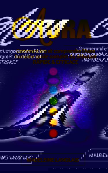Aura : Comment lire et comprendre l'Aura humaine guide complet du débutant RAPIDE & EFFICACE: (Psychique,esprits, conscience, spirituel, clairvoyance, Médium, éveil spirituel, chakra)