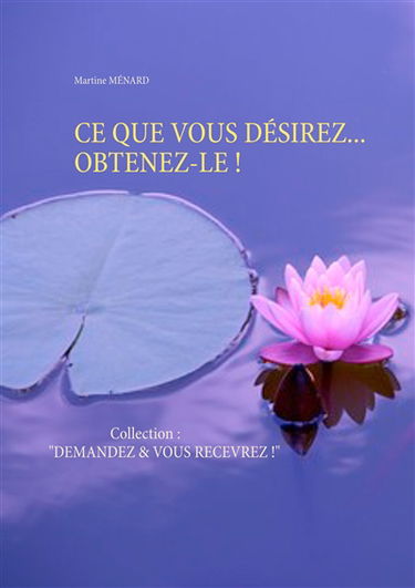 CE QUE VOUS DESIREZ... OBTENEZ-LE ! : Collection : "DEMANDEZ & VOUS RECEVREZ !"