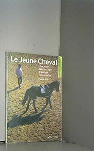 Le jeune cheval: Éducation, débourrage, dressage élémentaire
