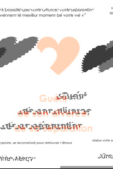 Guérir de son divorce, sa séparation: Est-il possible que votre divorce, votre séparation deviennent le meilleur moment de votre vie ?