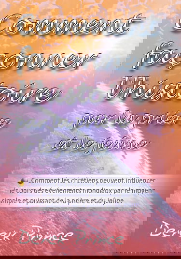 Comment façonner l'histoire par la prière et le jeûne : Comment les chrétiens peuvent influencer le cours des événements mondiaux par le moyen... de la prière et du jeûne