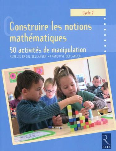 Construire les notions mathématiques, cycle 2 : 50 activités de manipulation