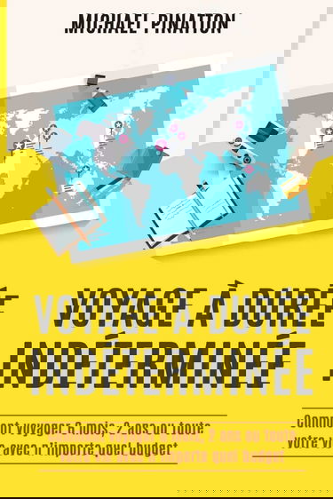 Voyage à Durée Indéterminée: Comment voyager 6 mois, 2 ans ou toute votre vie avec n'importe quel budget