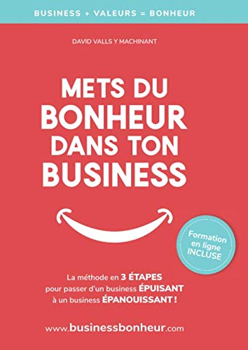 Mets du bonheur dans ton business: La méthode en 3 étapes pour être heureux et libre, au travail ET dans la vie !