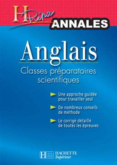 Anglais classes préparatoires scientifiques : annales : une approche guidée pour travailler seul, de nombreux conseils de méthode, le corrigé détaillé de toutes les épreuves