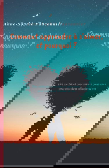 Comment apprendre à s'aimer, et pourquoi ?: Des méthodes concrètes et puissantes pour renforcer l'estime de soi.