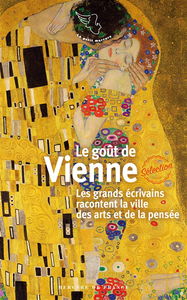 Le goût de Vienne : les grands écrivains racontent la ville des arts et de la pensée