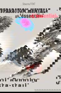 Préparation mentale - L'essentiel: Dans le trail, ultra-trail, running et le sport en général