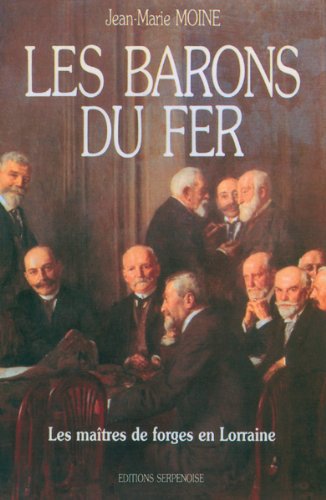 Les barons du fer: Les maîtres de forges en Lorraine du milieu du 19e siècle aux années trente, Histoire sociale d'un patronat sidérurgique