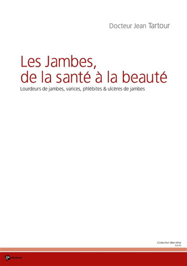 Les jambes, de la santé à la beauté : lourdeurs de jambes, varices, phlébites & ulcères de jambes