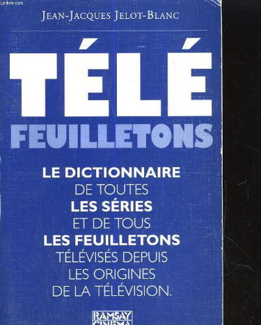 Télé feuilletons : Dictionnaire de toutes les séries et de tous les feuilletons télévisés depuis les origines de la télévision
