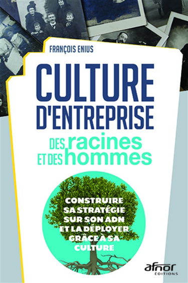 Culture d'entreprise : des racines et des hommes : construire sa stratégie sur son ADN et la déployer grâce à sa culture