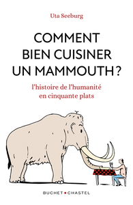 Comment bien cuisiner un mammouth ? : l'histoire de l'humanité en cinquante plats