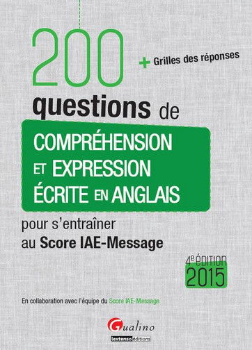 200 questions de compréhension et expression écrite en anglais pour s'entraîner au Score IAE-Message 2015 : + grilles des réponses