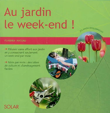 Au jardin le week-end ! : réussir sans effort son jardin en y consacrant seulement un week-end par mois, mois par mois, des idées de culture et d'aménagement faciles