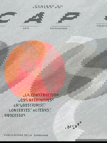 Cahiers du CAP : création, arts, patrimoines, n° 1. La construction des patrimoines en question(s) : contextes, acteurs, processus