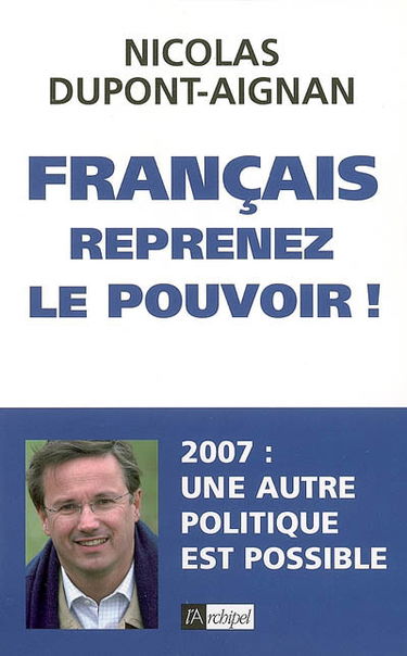 Français, reprenez le pouvoir ! : 2007, une autre politique est possible