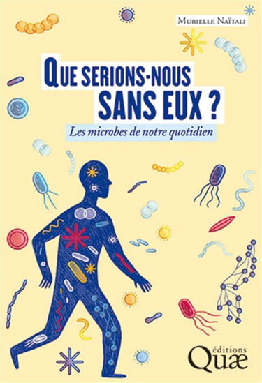 Que serions-nous sans eux ? : les microbes de notre quotidien