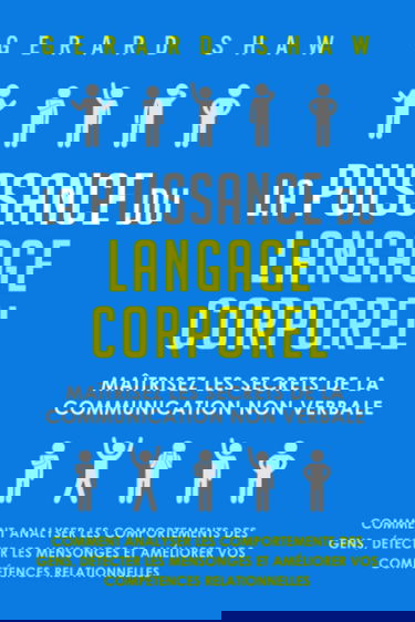 La puissance du langage corporel: Maîtrisez les secrets de la communication non verbale. Comment analyser les comportements des gens, détecter les mensonges et améliorer vos compétences relationnelles