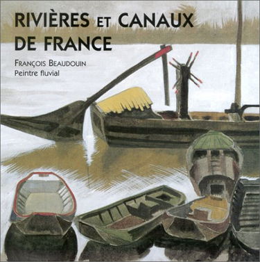 Rivières et canaux de France : François Beaudoin, peintre fluvial : exposition au Musée de la marine, Paris, du 5 mars au 7 avril 1997