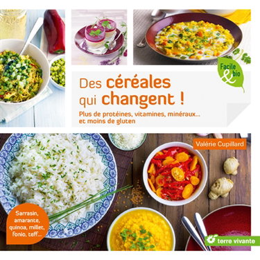 Des céréales qui changent ! : plus de protéines, vitamines, minéraux... et moins de gluten : sarrasin, amarante, quinoa, millet, fonio, teff...