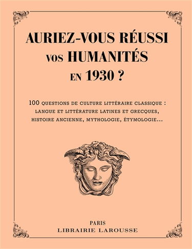 Auriez-vous réussi vos humanités en 1930 ? : 100 questions de culture littéraire classique : langue et littérature latines et grecques, histoire ancienne, mythologie, étymologie...