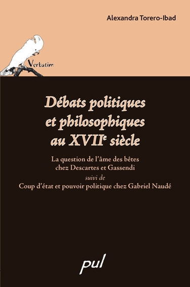 Débats politiques et philosophiques au XVIIe siècle : la question de l'âme des bêtes chez Descartes et Gassendi ; Suivi de, Coup d'état et pouvoir politique chez Gabriel Naudé