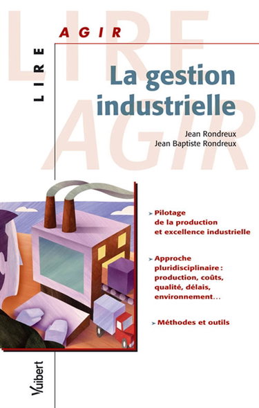 La gestion industrielle : pilotage de la production et excellence industrielle, approche pluridiscipliaire, production, coûts, qualité, délais, environnement... , méthodes et outils