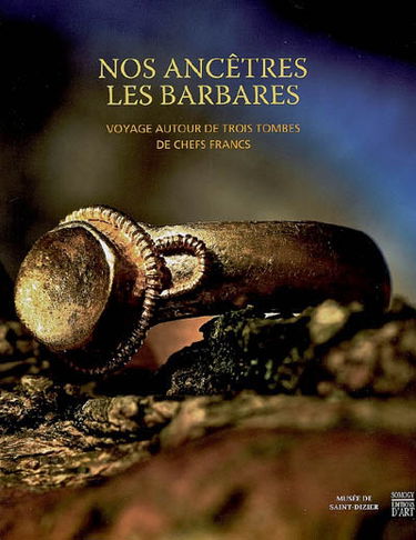 Nos ancêtres les Barbares, voyage autour de trois tombes de chefs francs