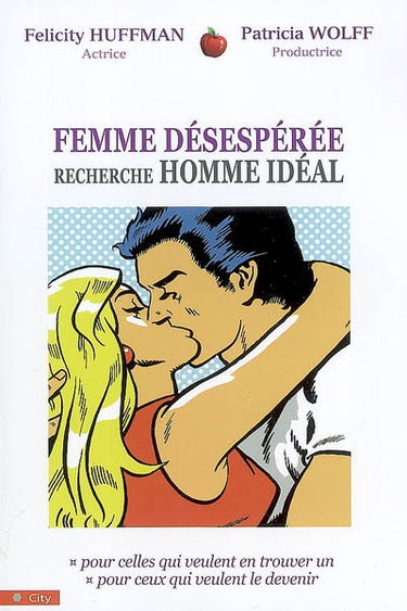 Femme désespérée recherche homme idéal : pour celles qui veulent en trouver un, pour ceux qui veulent le devenir