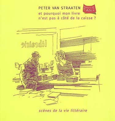 Et pourquoi mon livre n'est pas à côté de la caisse ? : scènes de la vie littéraire