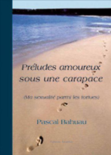Preludes Amoureux Sous une Carapace (Ma Sexualite Parmi les Tortues)
