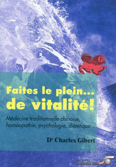 Faites le plein...de vitalité ! : médecine traditionnelle chinoise, homéopathie, psychologie, diététique...