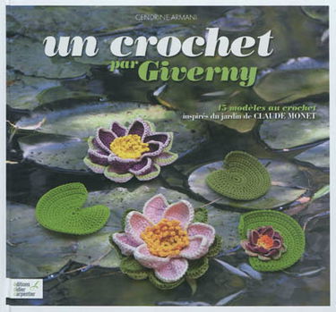 Un crochet par Giverny : 45 modèles au crochet inspirés du jardin de Claude Monet