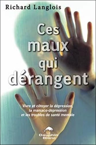 Ces maux qui dérangent... : vivre et côtoyer la dépression, la maniaco-dépression et les troubles de santé mentale
