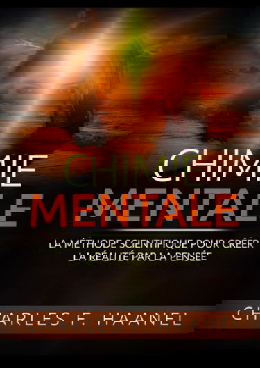 Chimie Mentale: La méthode scientifique pour créer la réalité par la pensée