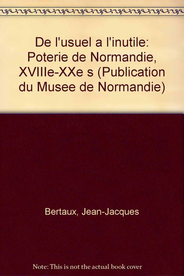 De l'usuel à l'inutile - Poterie de Normandie XVIIIe - XXe S. --- exposition au musée de Normandie 11 juin - 18 octobre 1993