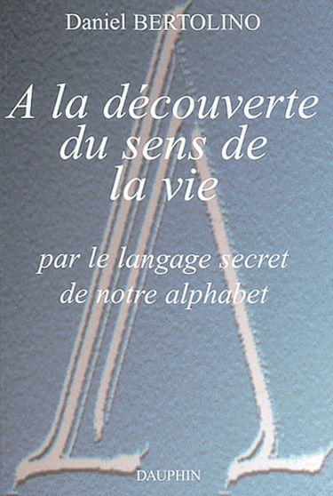 A la découverte du sens de la vie par le langage secret de notre alphabet