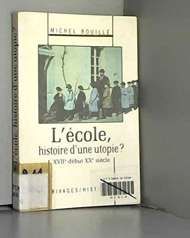L'Ecole, histoire d'une utopie ? : XVIIe-début XXe siècle