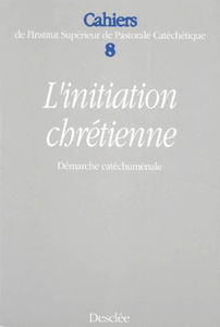 Cahiers De L'Institut Superieur De Pastorale Catechetique Numero 8 : L'Initiation Chretienne Demarche Catechumenale