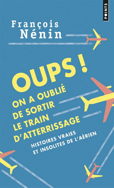 Oups ! On a oublié de sortir le train d'atterrissage : histoires vraies de l'insolite aérien