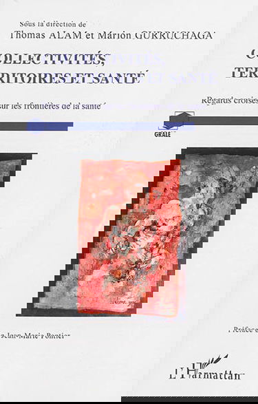 Collectivités, territoires et santé : regards croisés sur les frontières de la santé : actes du colloque GRALE-CERAPS, Université de Lille du 13 au 15 décembre 2012 Collectivités, territoires et santé, regards croisés sur les frontières de la santé