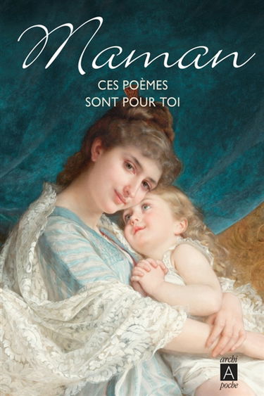 Maman, ces poèmes sont pour toi : une anthologie des plus beaux poèmes, compliments, bouquets et lettres de la littérature française