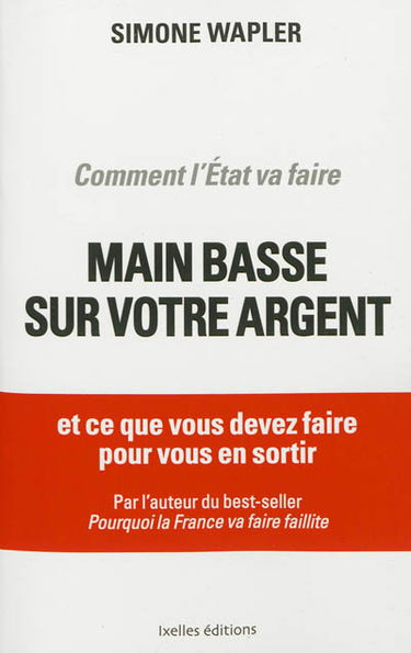 Comment l'Etat va faire main basse sur votre argent : et ce que vous devez faire pour vous en sortir