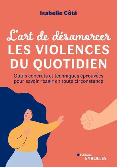 Couverture de L'art de désamorcer les violences du quotidien : outils concrets et techniques éprouvées pour savoir réagir en toute circonstance par Isabelle Côte