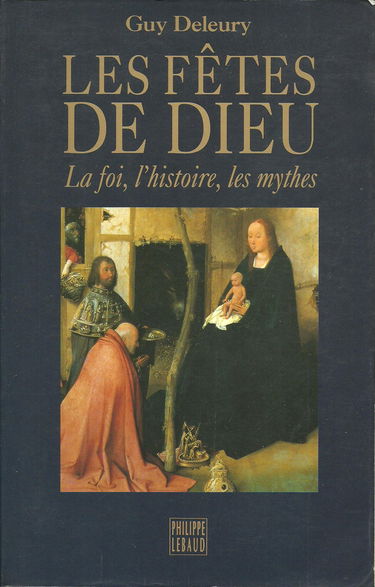 Les fêtes de Dieu : la foi, l'histoire, les mythes